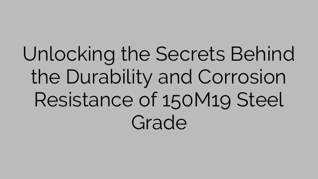 Unlocking The Secrets Behind The Durability And Corrosion Resistance Of