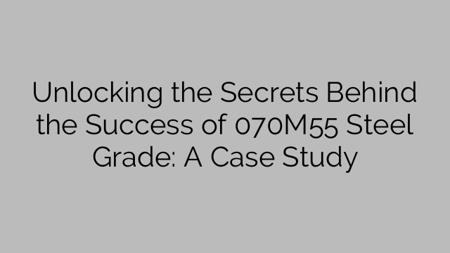 Unlocking the Secrets Behind the Success of 070M55 Steel Grade: A Case Study
