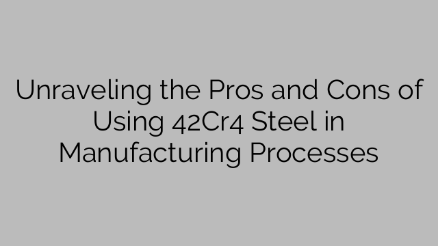 Unraveling the Pros and Cons of Using 42Cr4 Steel in Manufacturing Processes