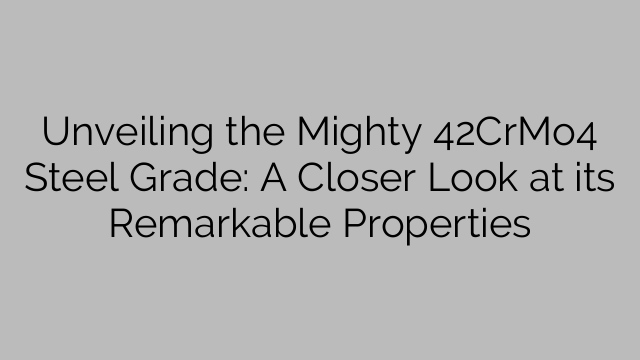 Unveiling the Mighty 42CrMo4 Steel Grade: A Closer Look at its Remarkable Properties
