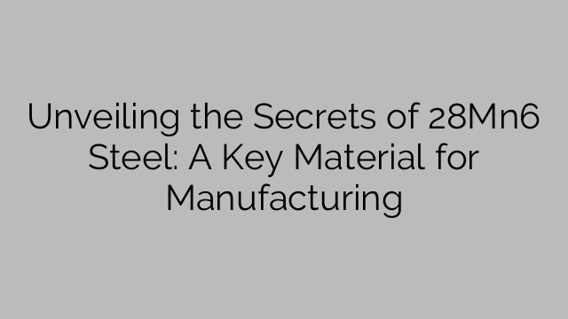 Unveiling the Secrets of 28Mn6 Steel: A Key Material for Manufacturing