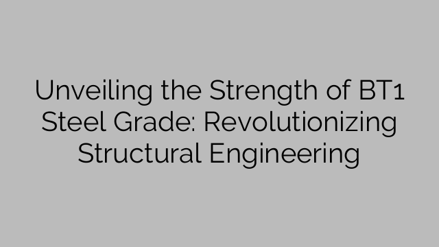 Unveiling the Strength of BT1 Steel Grade: Revolutionizing Structural Engineering