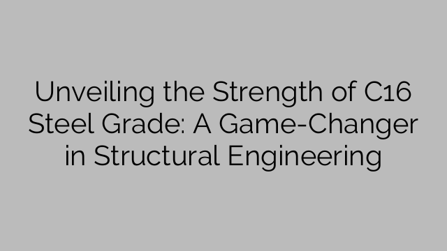 Afsløring af styrken af C16 Steel Grade: A Game Changer in Structural Engineering