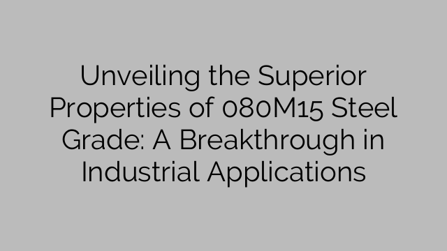 Unveiling the Superior Properties of 080M15 Steel Grade: A Breakthrough in Industrial Applications
