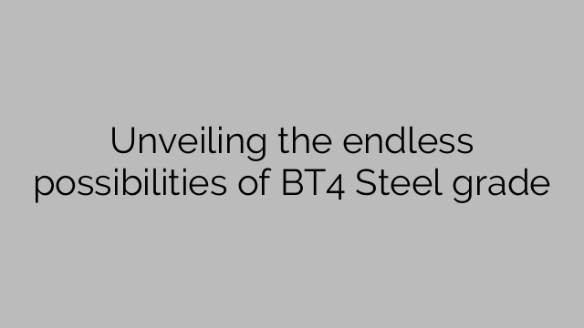Unveiling the endless possibilities of BT4 Steel grade