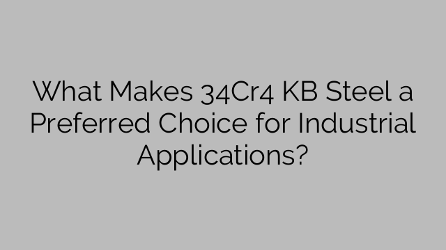 What Makes 34Cr4 KB Steel A Preferred Choice For Industrial ...