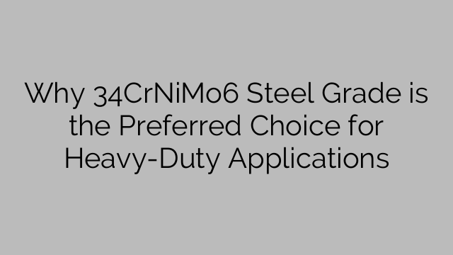 Why 34CrNiMo6 Steel Grade is the Preferred Choice for Heavy-Duty Applications