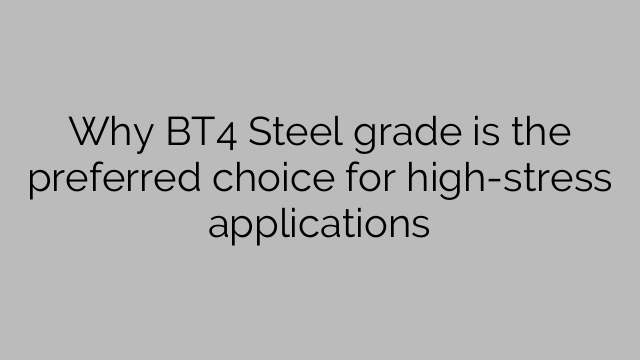 Why BT4 Steel grade is the preferred choice for high-stress applications