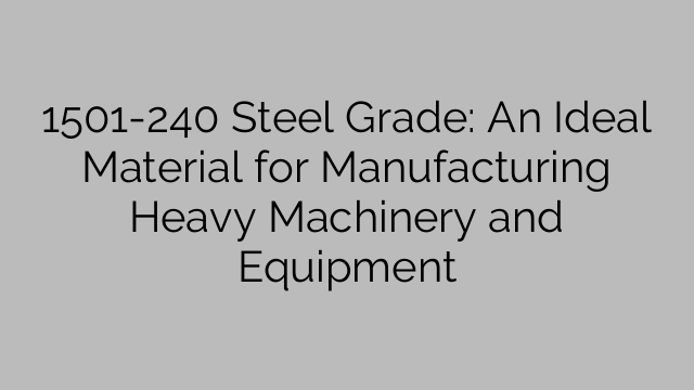 1501-240 Steel Grade: An Ideal Material for Manufacturing Heavy Machinery and Equipment