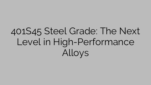 401S45 Steel Grade: The Next Level in High-Performance Alloys