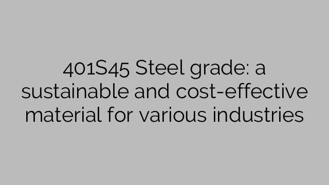 401S45 Steel grade: a sustainable and cost-effective material for various industries