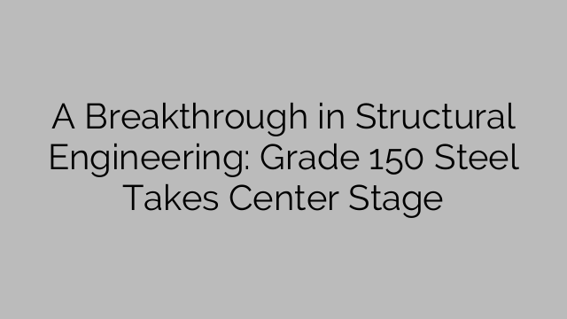 A Breakthrough in Structural Engineering: Grade 150 Steel Takes Center Stage