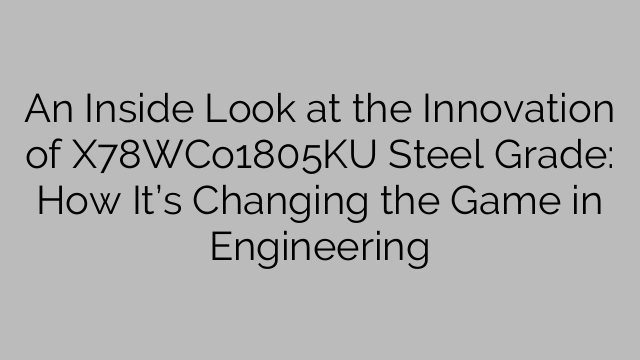 An Inside Look at the Innovation of X78WCo1805KU Steel Grade: How It’s Changing the Game in Engineering