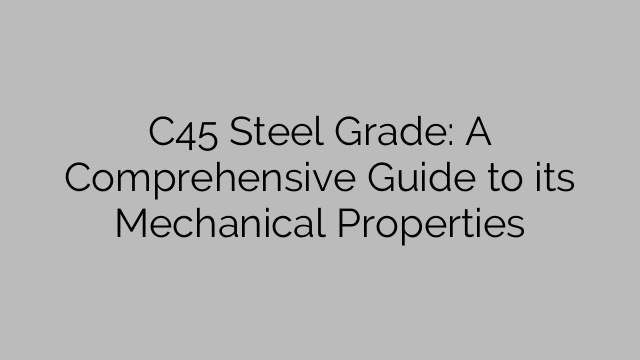C45 Steel Grade: A Comprehensive Guide to its Mechanical Properties
