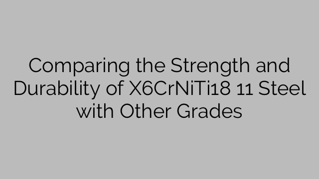 Comparing the Strength and Durability of X6CrNiTi18 11 Steel with Other Grades