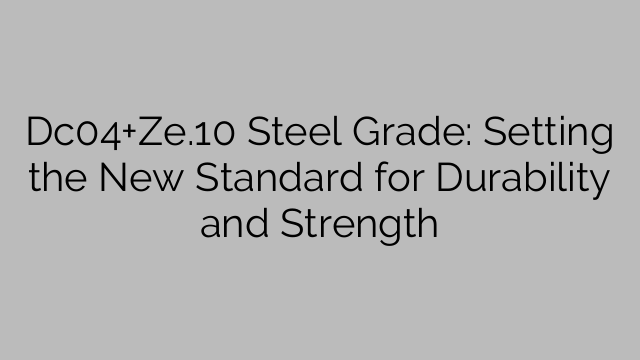 Dc04+Ze.10 Steel Grade: Setting the New Standard for Durability and Strength