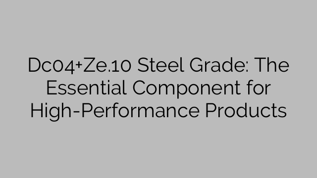 Dc04+Ze.10 Steel Grade: The Essential Component for High-Performance Products