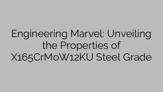 Engineering Marvel: Unveiling the Properties of X165CrMoW12KU Steel Grade