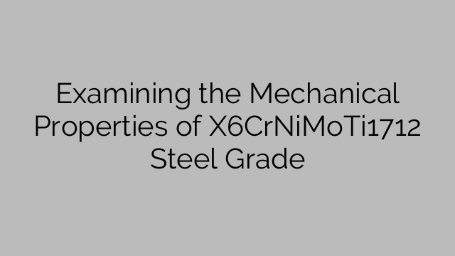 Examining the Mechanical Properties of X6CrNiMoTi1712 Steel Grade