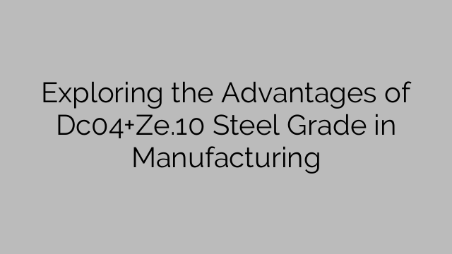 Exploring the Advantages of Dc04+Ze.10 Steel Grade in Manufacturing