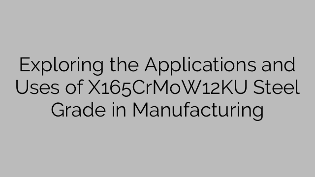 Проучване на приложенията и употребата на X165CrMoW12KU клас стомана в производството