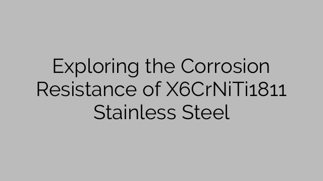 Exploring the Corrosion Resistance of X6CrNiTi1811 Stainless Steel