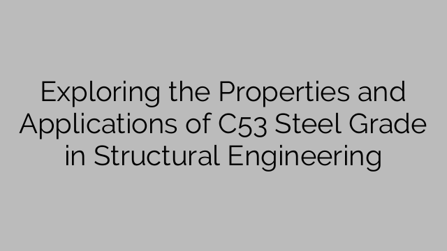 Esplorazione delle proprietà e delle applicazioni del grado di acciaio C53 nell'ingegneria strutturale