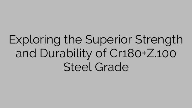 Exploring the Superior Strength and Durability of Cr180+Z.100 Steel Grade
