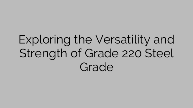 Exploring the Versatility and Strength of Grade 220 Steel Grade
