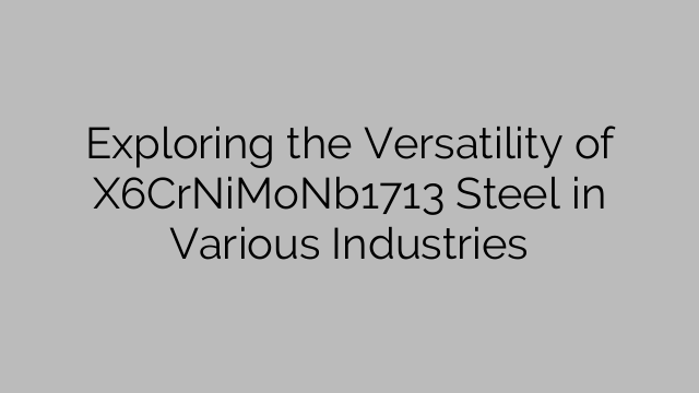 Exploring the Versatility of X6CrNiMoNb1713 Steel in Various Industries
