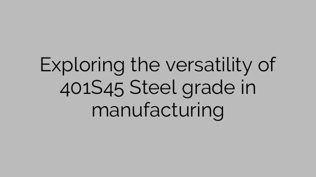 Exploring the versatility of 401S45 Steel grade in manufacturing