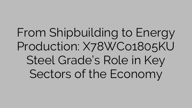 From Shipbuilding to Energy Production: X78WCo1805KU Steel Grade’s Role in Key Sectors of the Economy