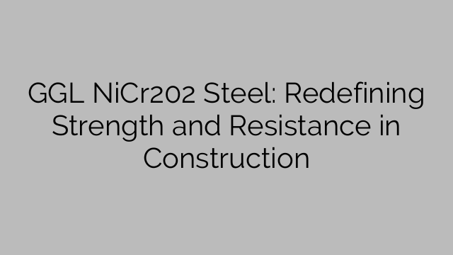 Ocel GGL NiCr202: Nová definice pevnosti a odolnosti ve stavebnictví