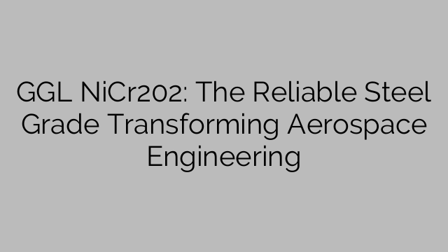 GGL NiCr202: The Reliable Steel Grade Transforming Aerospace Engineering