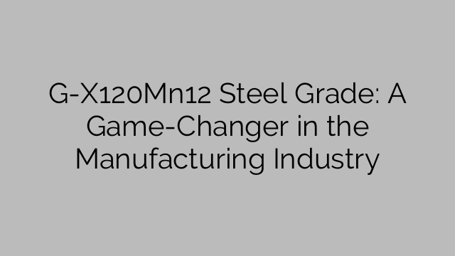 Nuance d'acier G-X120Mn12 : une révolution dans l'industrie manufacturière