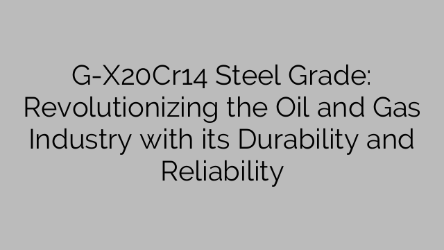 G-X20Cr14 Steel Grade: Revolutionizing the Oil and Gas Industry with its Durability and Reliability