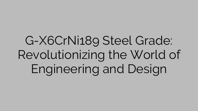 G-X6CrNi189 Steel Grade: Revolutionizing the World of Engineering and Design