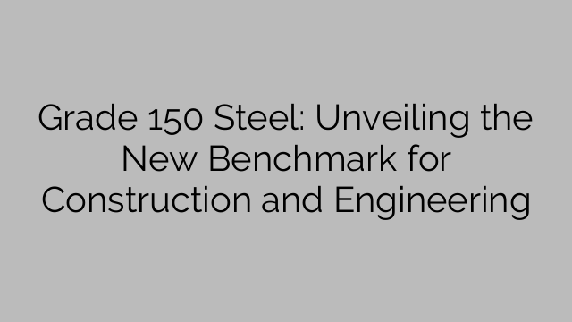 Стомана клас 150: Разкриване на новия стандарт за строителство и инженерство
