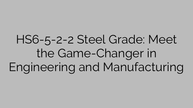 HS6-5-2-2 Steel Grade: Meet the Game-Changer in Engineering and Manufacturing