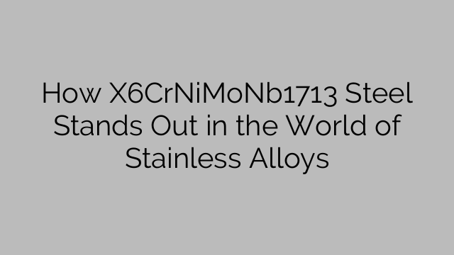 How X6CrNiMoNb1713 Steel Stands Out in the World of Stainless Alloys