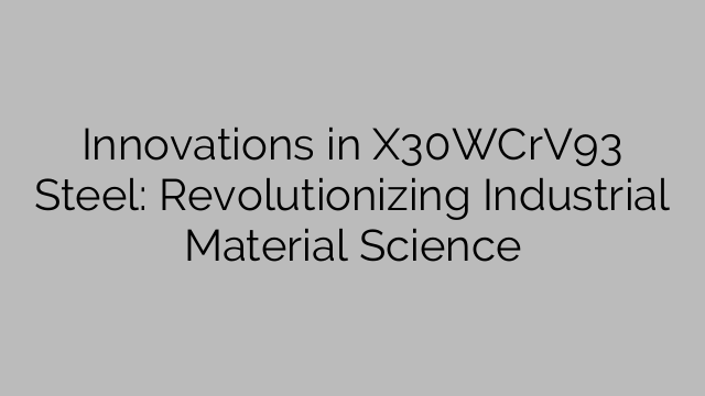 Innovations in X30WCrV93 Steel: Revolutionizing Industrial Material Science