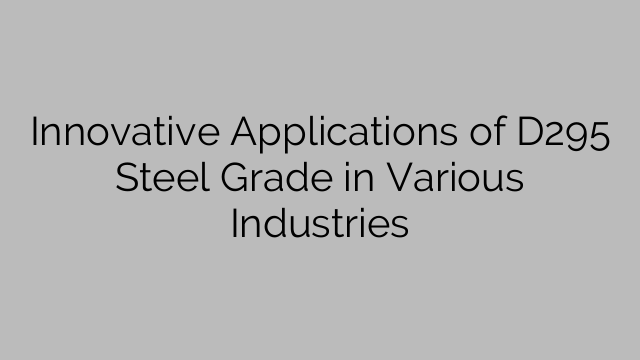 Innovative Applications of D295 Steel Grade in Various Industries
