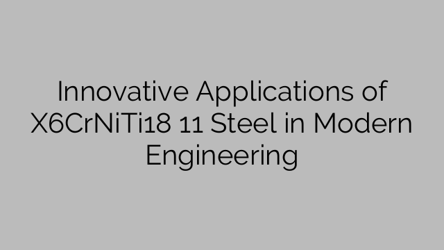 Innovative Applications of X6CrNiTi18 11 Steel in Modern Engineering