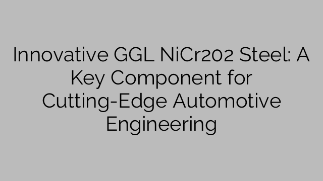 Innovative GGL NiCr202 Steel: A Key Component for Cutting-Edge Automotive Engineering