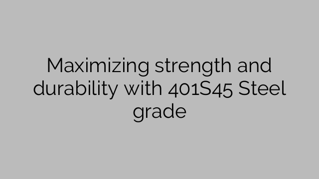 Maximizing strength and durability with 401S45 Steel grade