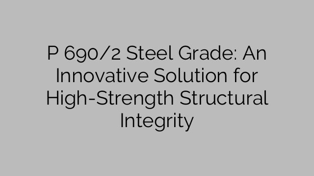 P 690/2 Steel Grade: An Innovative Solution for High-Strength Structural Integrity