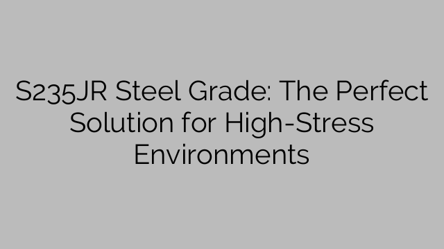 S235JR Steel Grade: The Perfect Solution for High-Stress Environments