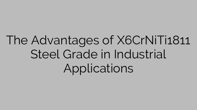 The Advantages of X6CrNiTi1811 Steel Grade in Industrial Applications