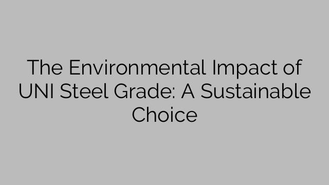 The Environmental Impact Of UNI Steel Grade A Sustainable Choice Steel Price