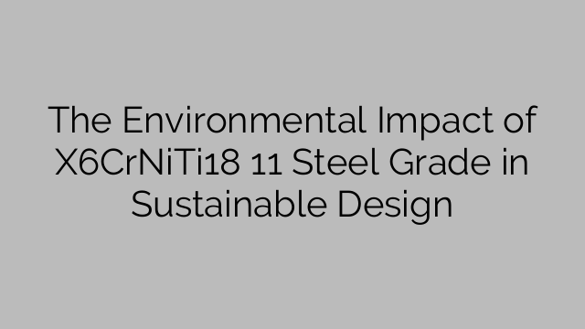 The Environmental Impact of X6CrNiTi18 11 Steel Grade in Sustainable Design